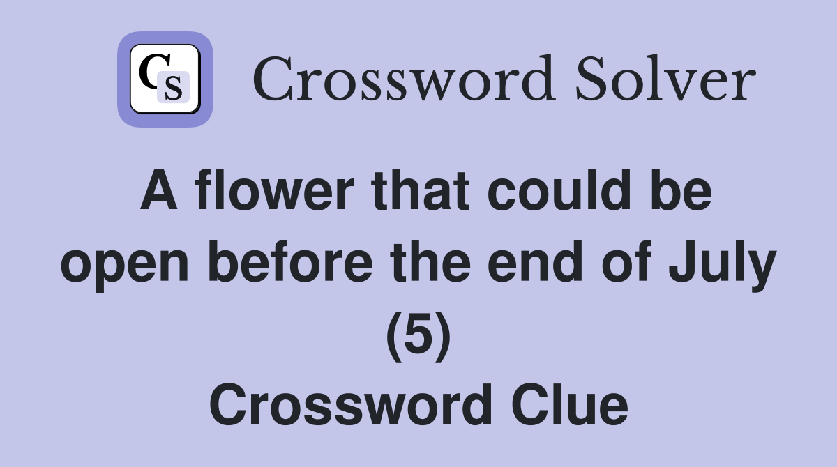 A flower that could be open before the end of July (5) Crossword Clue
