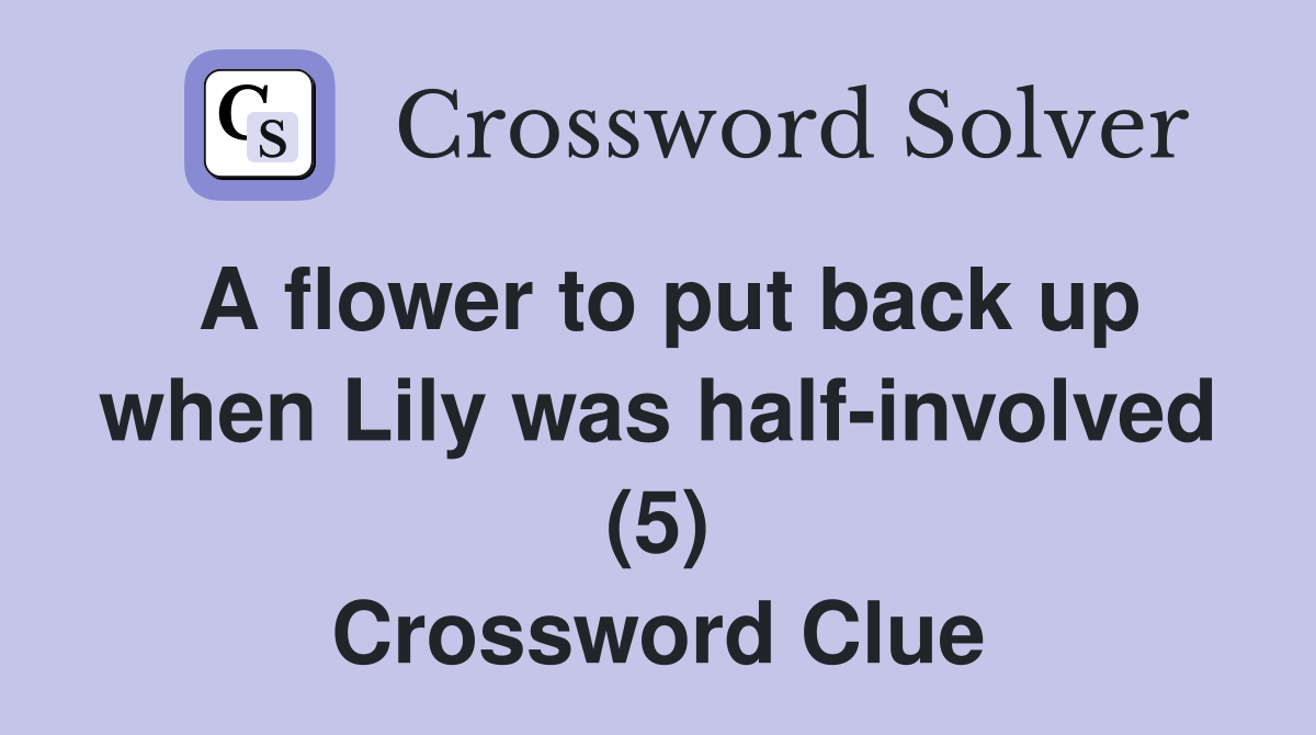A flower to put back up when Lily was half-involved (5) Crossword Clue