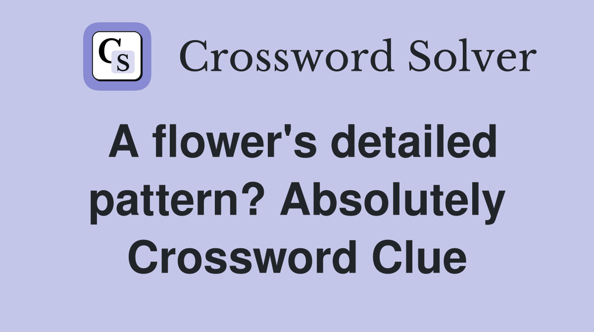 A flower's detailed pattern? Absolutely Crossword Clue