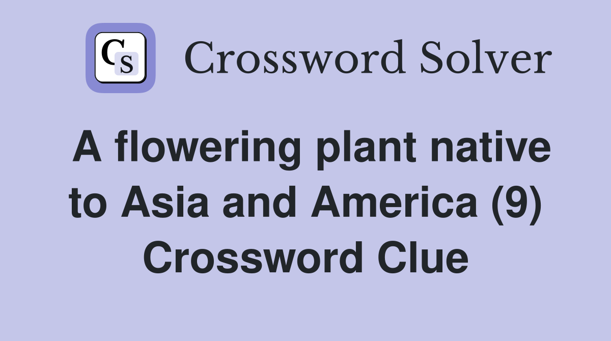 A flowering plant native to Asia and America (9) Crossword Clue