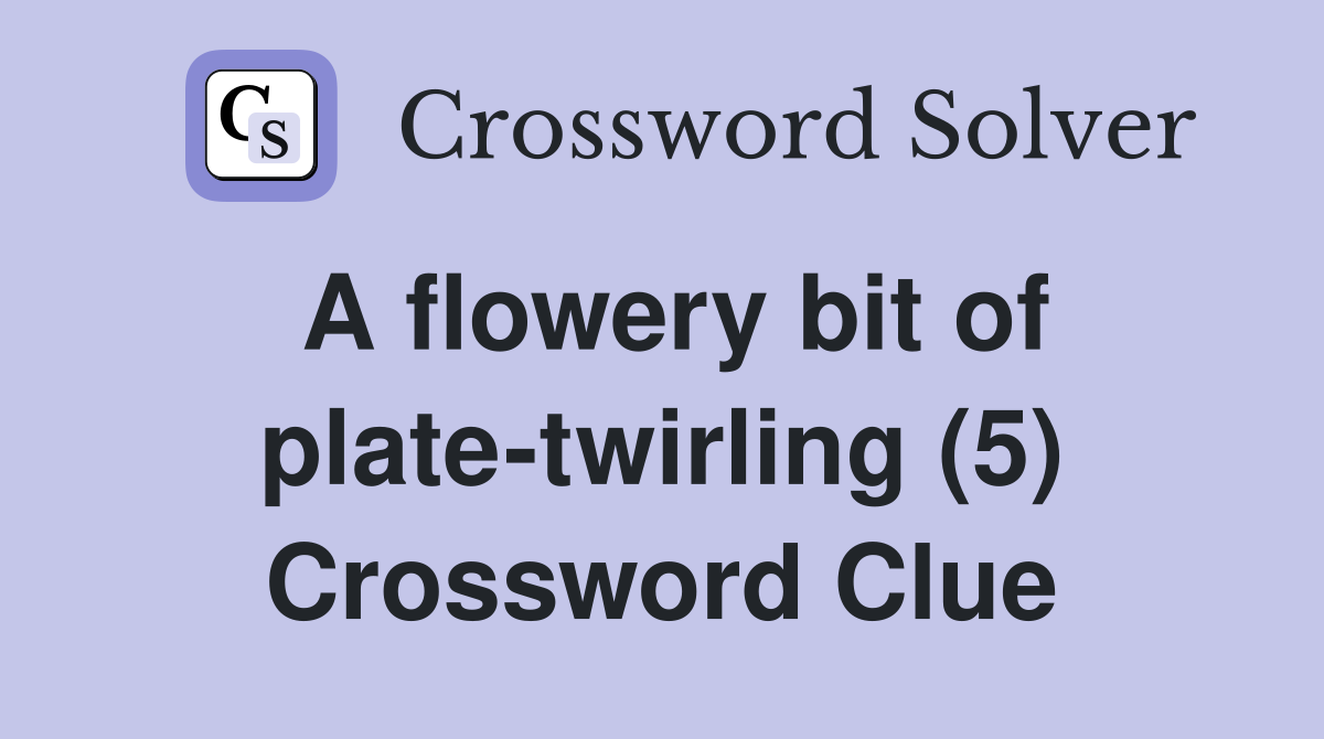 A flowery bit of plate-twirling (5) Crossword Clue