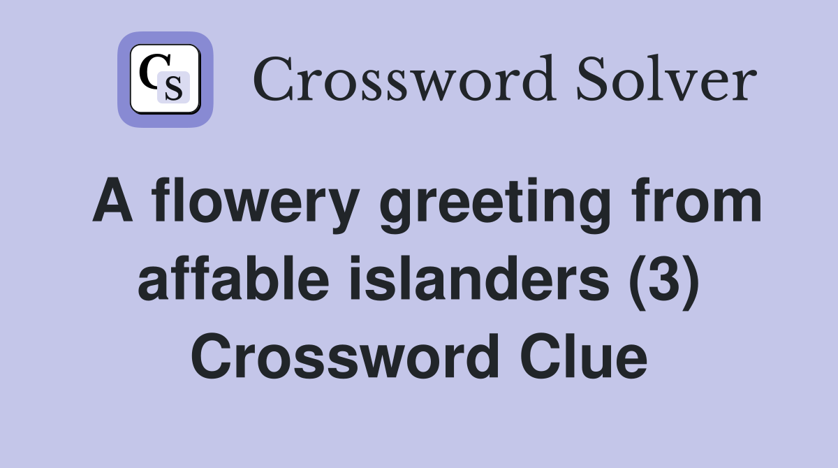 A flowery greeting from affable islanders (3) Crossword Clue