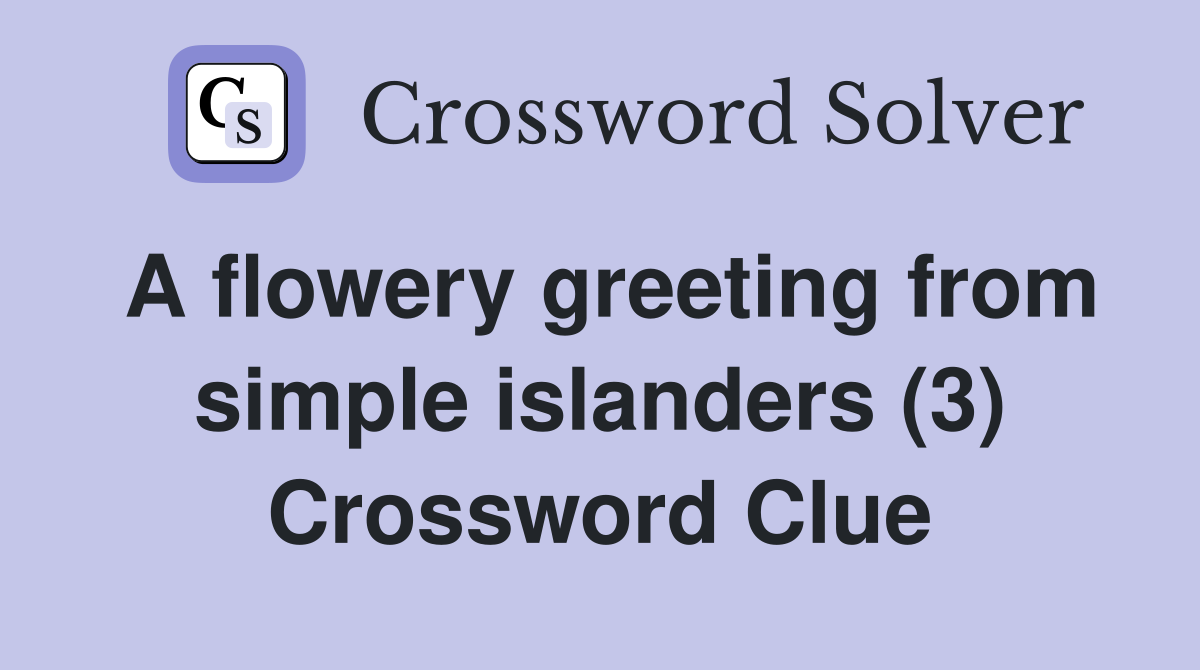 A flowery greeting from simple islanders (3) Crossword Clue