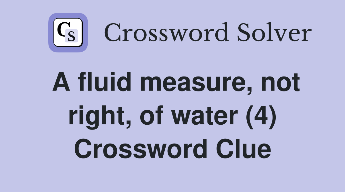 A fluid measure, not right, of water (4) Crossword Clue