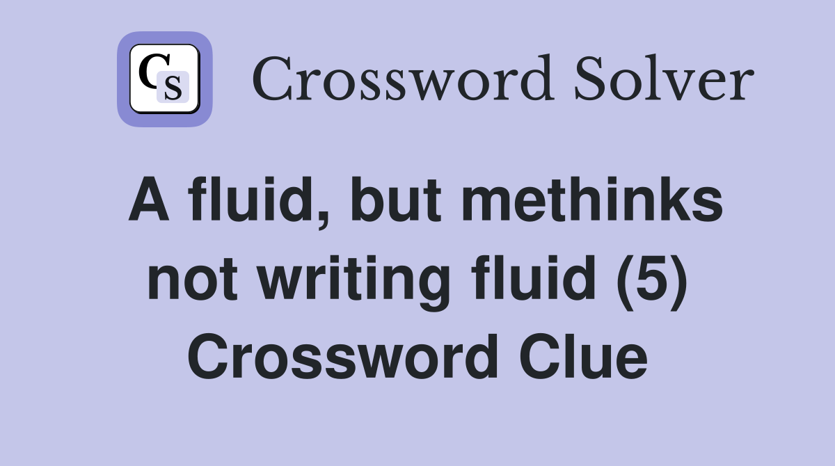 A fluid, but methinks not writing fluid (5) Crossword Clue