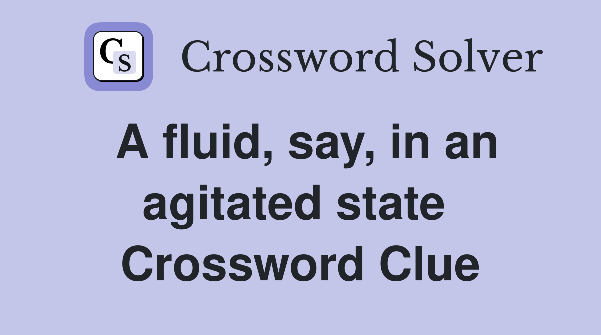 A fluid, say, in an agitated state  Crossword Clue