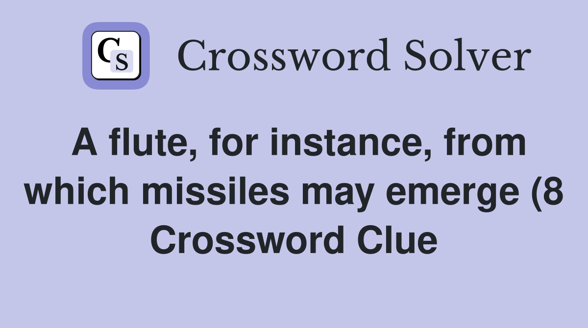 A flute for instance from which missiles may emerge (8) Crossword A flute for instance from which missiles may emerge (8) Crossword