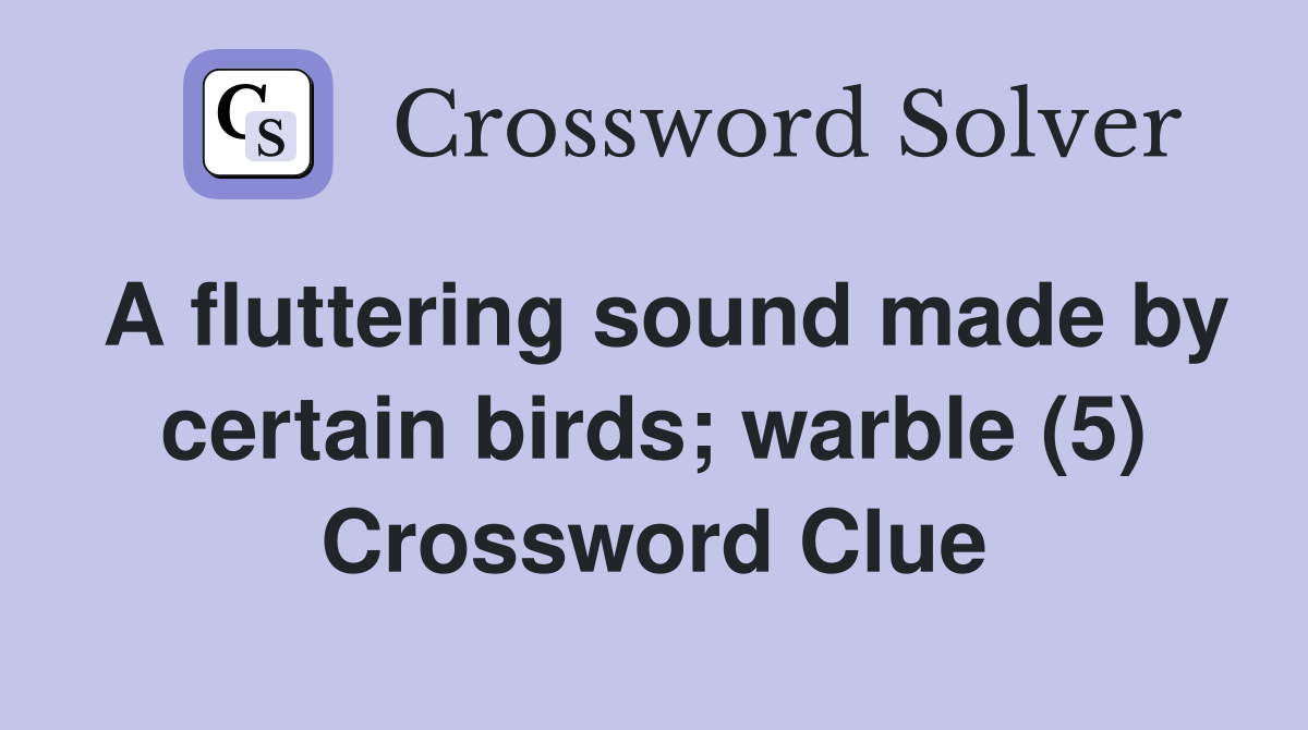 A fluttering sound made by certain birds; warble (5) Crossword Clue