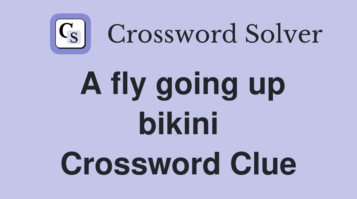 A fly going up bikini Crossword Clue