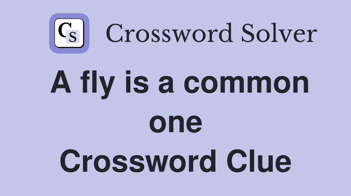 A fly is a common one Crossword Clue