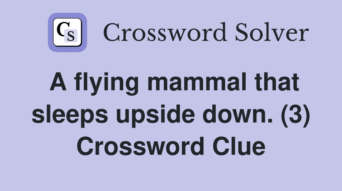 A flying mammal that sleeps upside down. (3) Crossword Clue