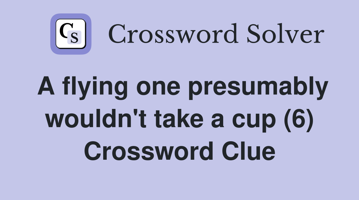A flying one presumably wouldn't take a cup (6) Crossword Clue