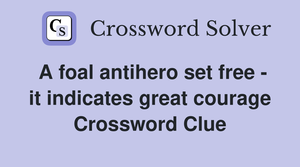 A foal antihero set free - it indicates great courage Crossword Clue