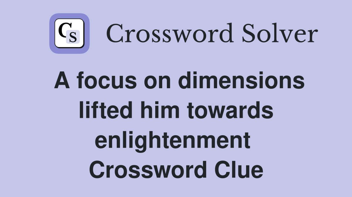 A focus on dimensions lifted him towards enlightenment  Crossword Clue