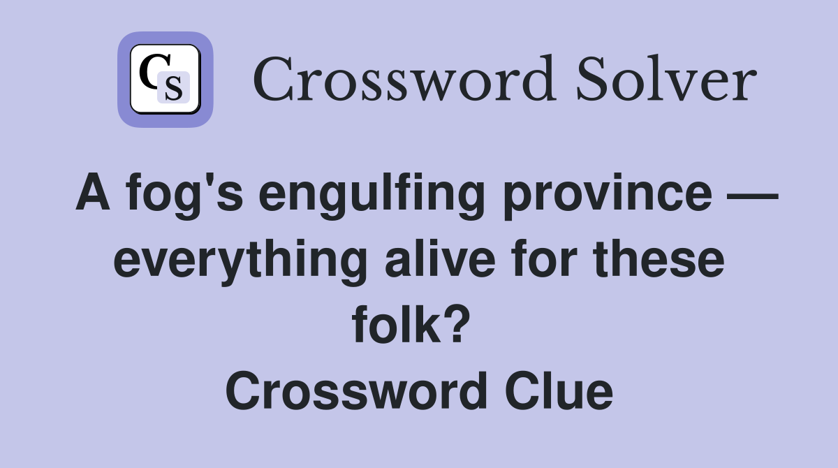 A fog's engulfing province — everything alive for these folk?  Crossword Clue