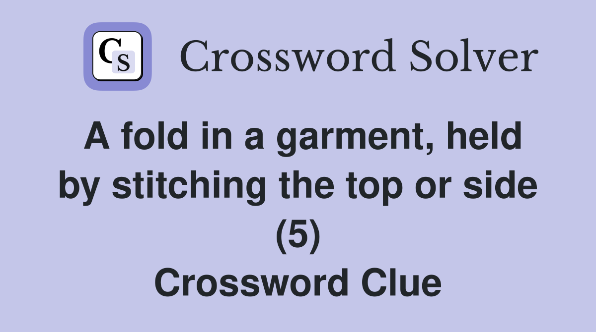 A fold in a garment, held by stitching the top or side (5) Crossword Clue