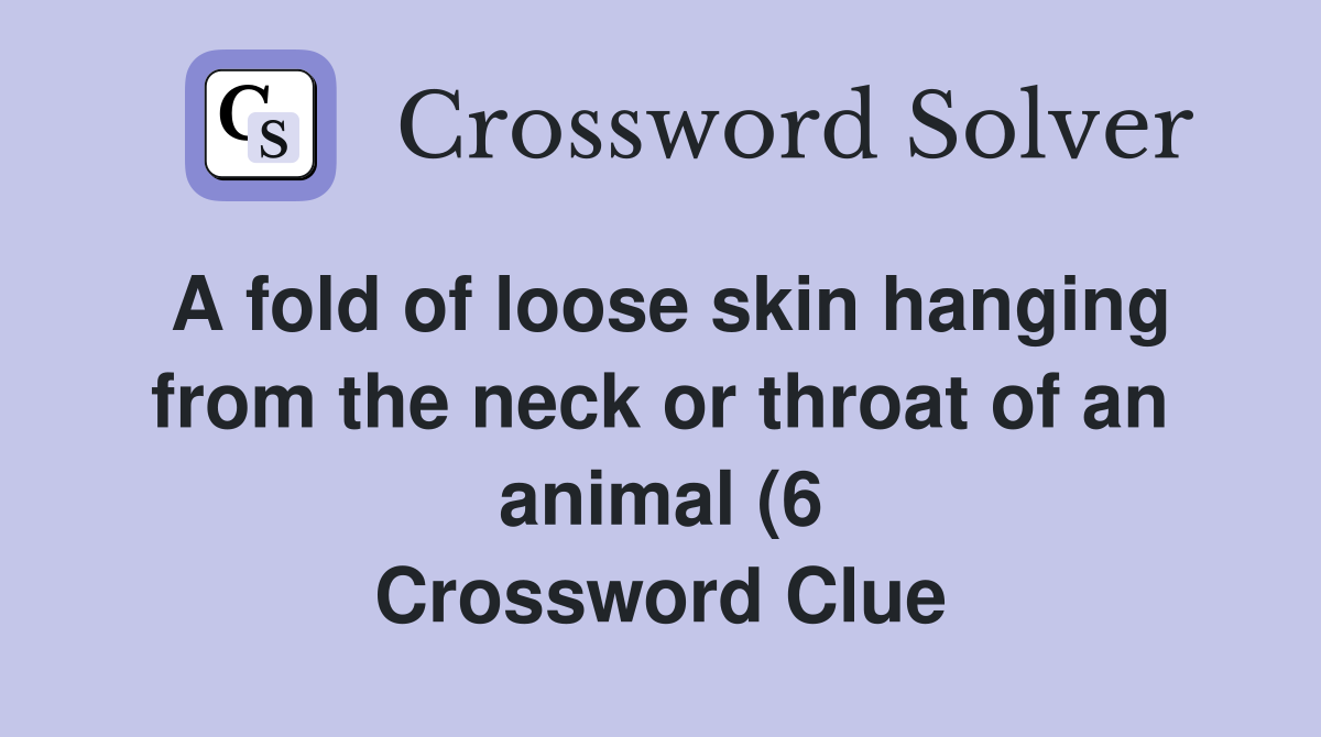 A fold of loose skin hanging from the neck or throat of an animal (6 A fold of loose skin hanging from the neck or throat of an animal (6