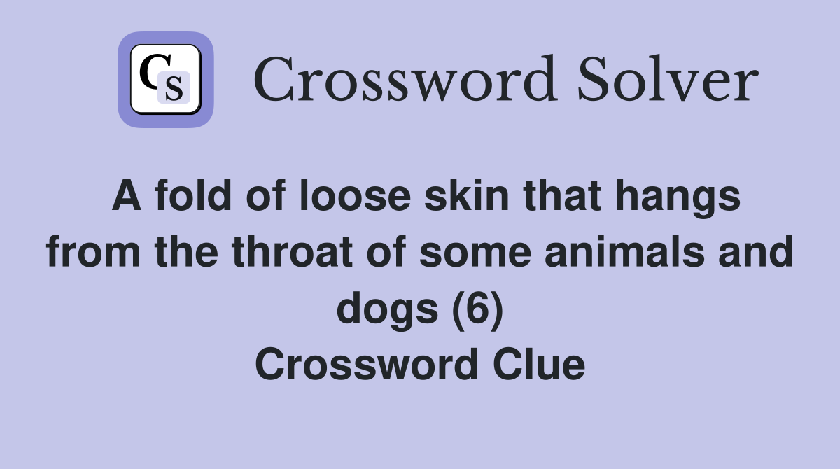 A fold of loose skin that hangs from the throat of some animals and dogs (6) Crossword Clue