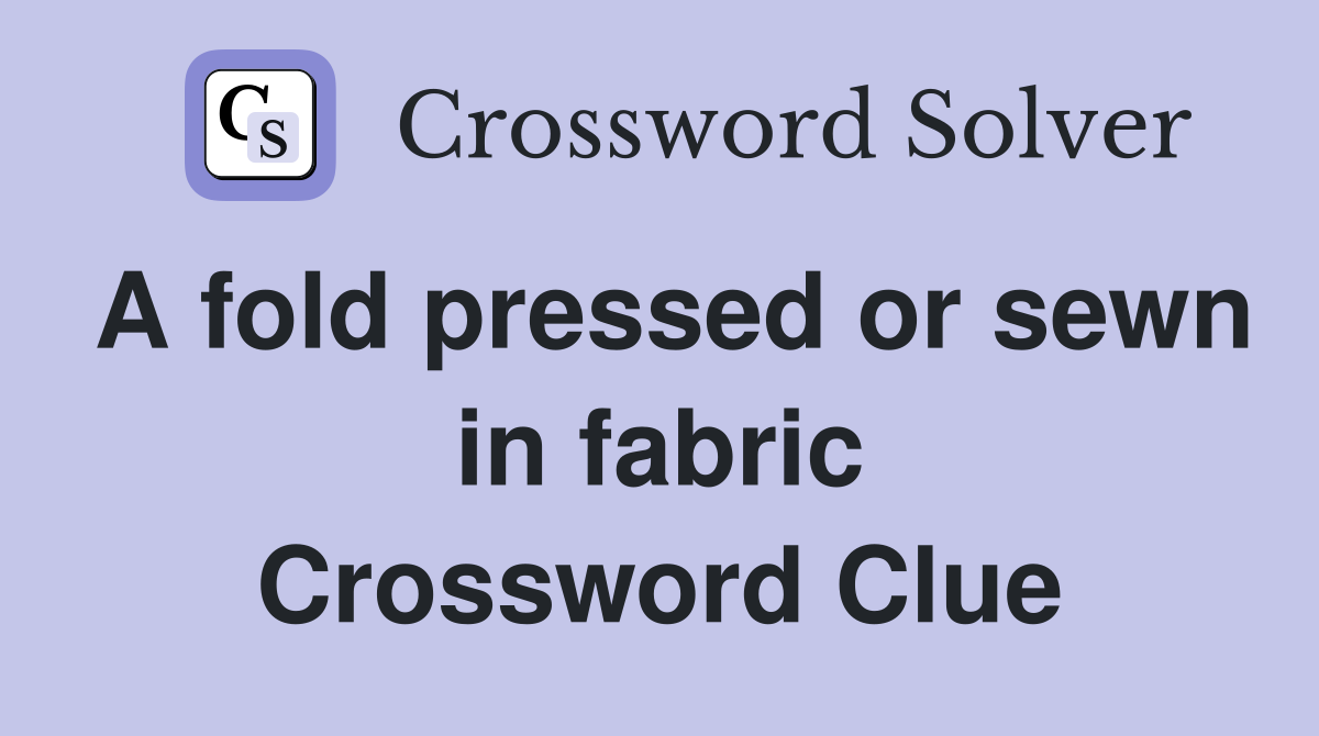 A fold pressed or sewn in fabric Crossword Clue