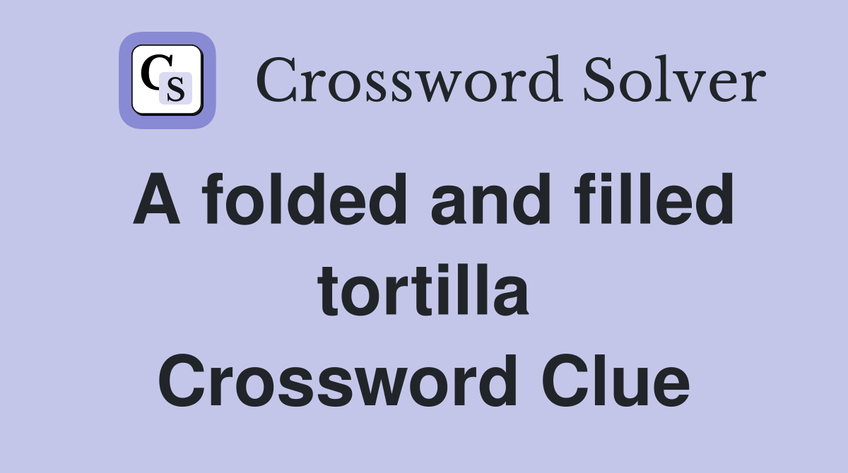 A folded and filled tortilla Crossword Clue