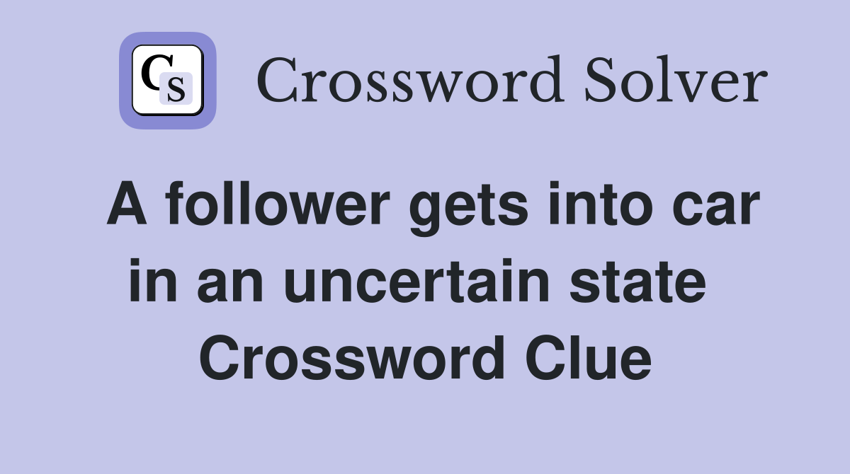A follower gets into car in an uncertain state  Crossword Clue