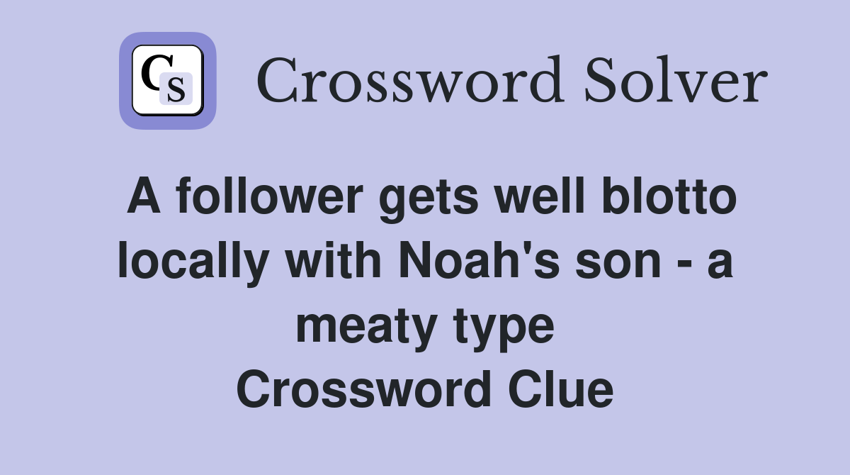 A follower gets well blotto locally with Noah's son - a meaty type Crossword Clue