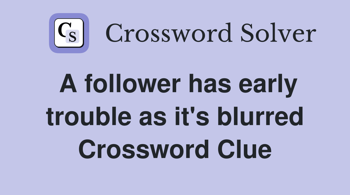 A follower has early trouble as it's blurred Crossword Clue