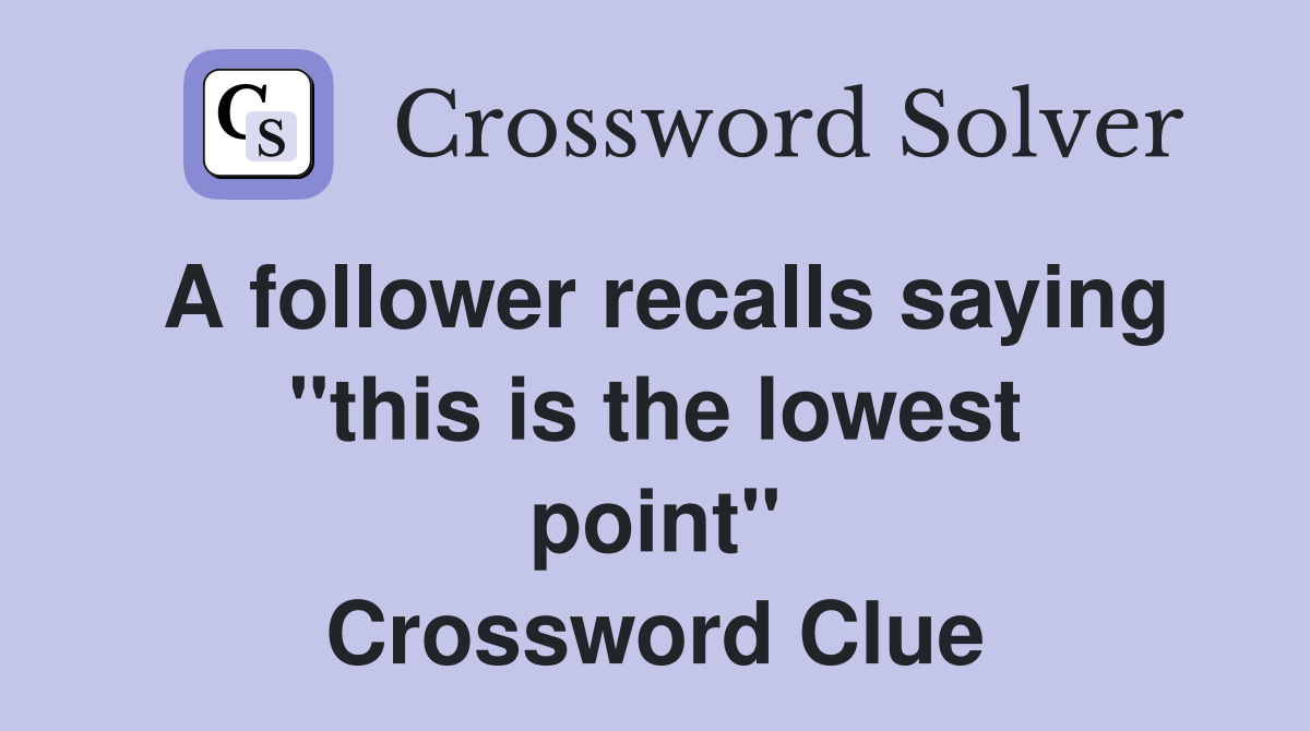A follower recalls saying ''this is the lowest point'' Crossword Clue