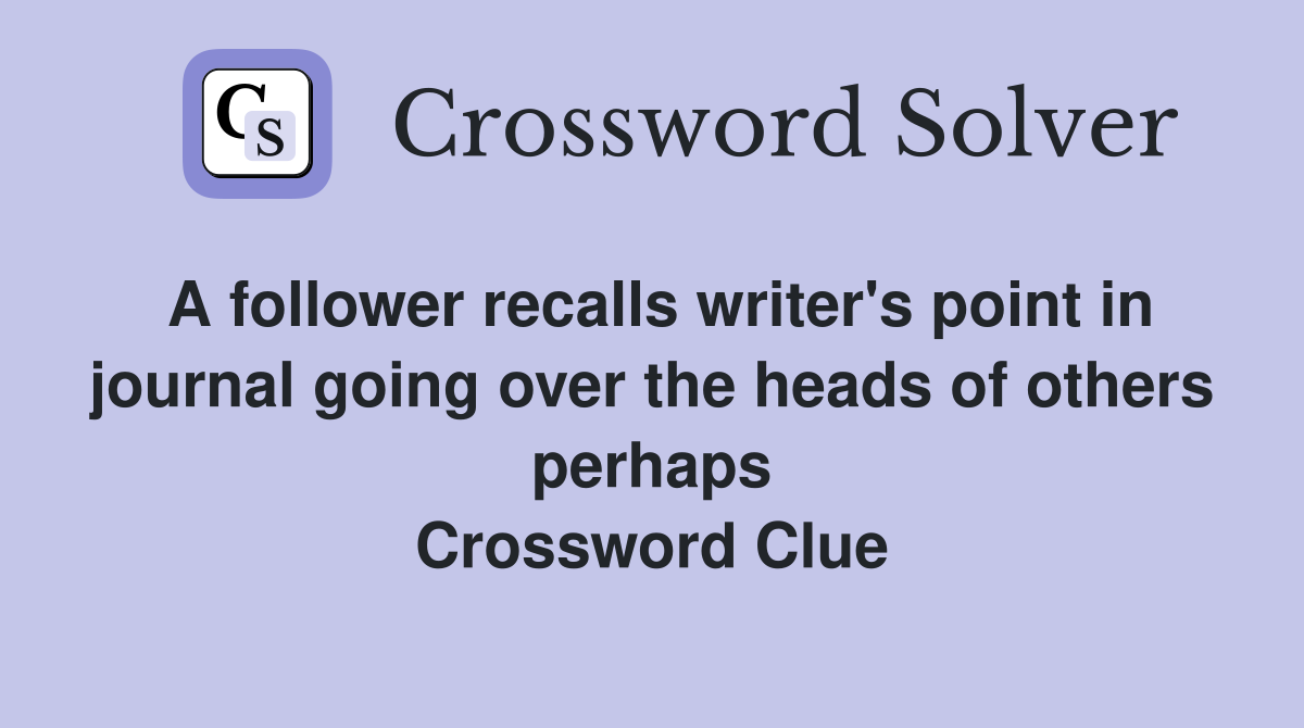 A follower recalls writer's point in journal going over the heads of others perhaps Crossword Clue