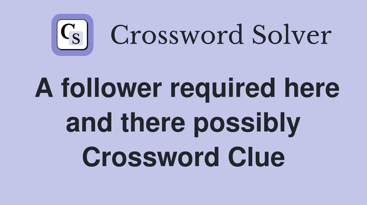 A follower required here and there possibly Crossword Clue