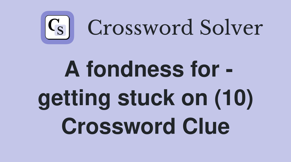 A fondness for - getting stuck on (10) Crossword Clue