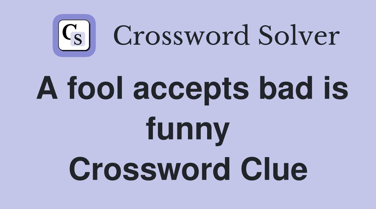 A fool accepts bad is funny Crossword Clue