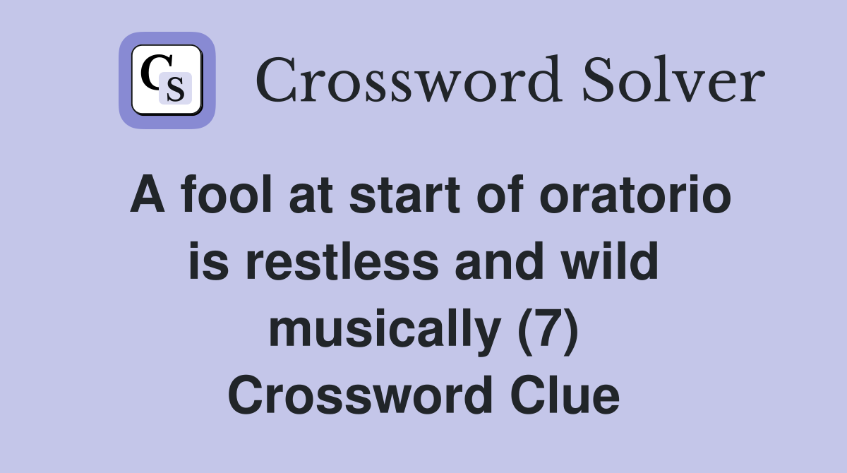 A fool at start of oratorio is restless and wild musically (7) Crossword Clue