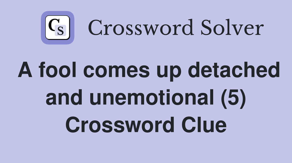 A fool comes up detached and unemotional (5) Crossword Clue