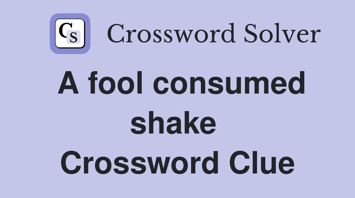 A fool consumed shake  Crossword Clue