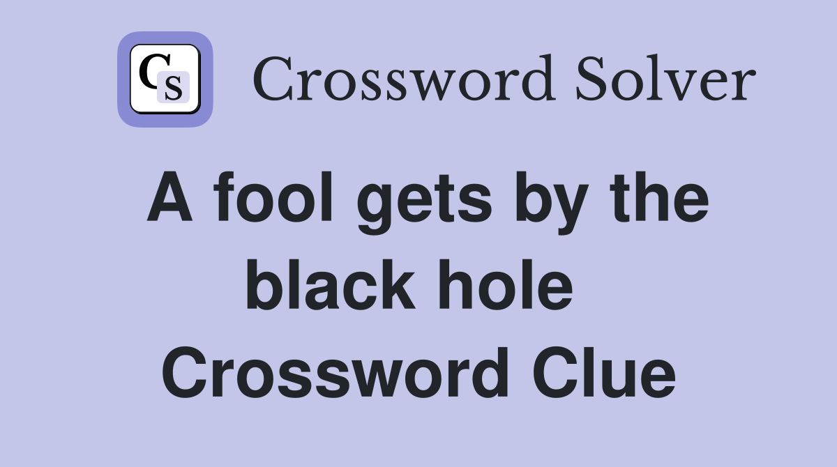 A fool gets by the black hole  Crossword Clue