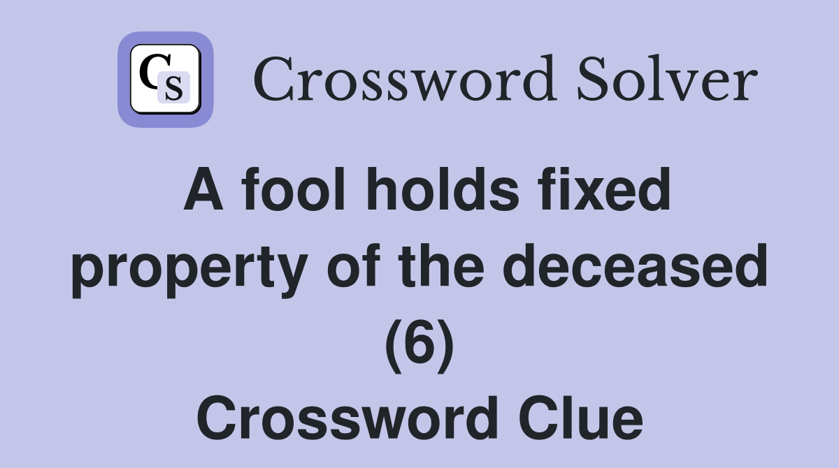 A fool holds fixed property of the deceased (6) Crossword Clue