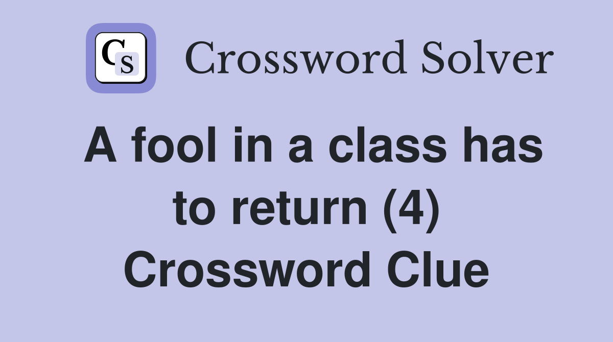 A fool in a class has to return (4) Crossword Clue