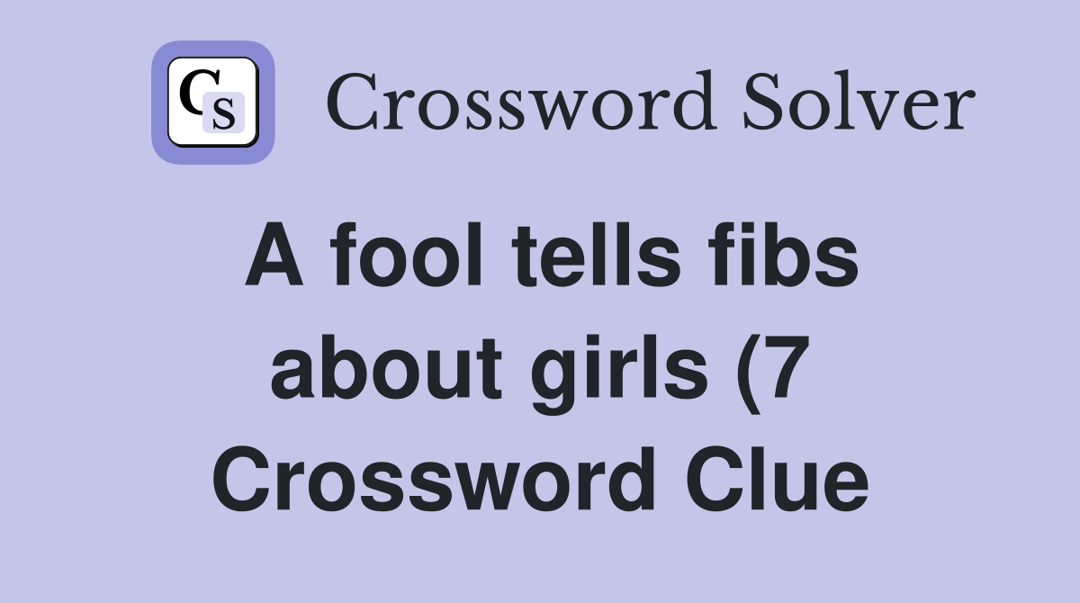 A fool tells fibs about girls (7) Crossword Clue Answers Crossword A fool tells fibs about girls (7) Crossword Clue Answers Crossword