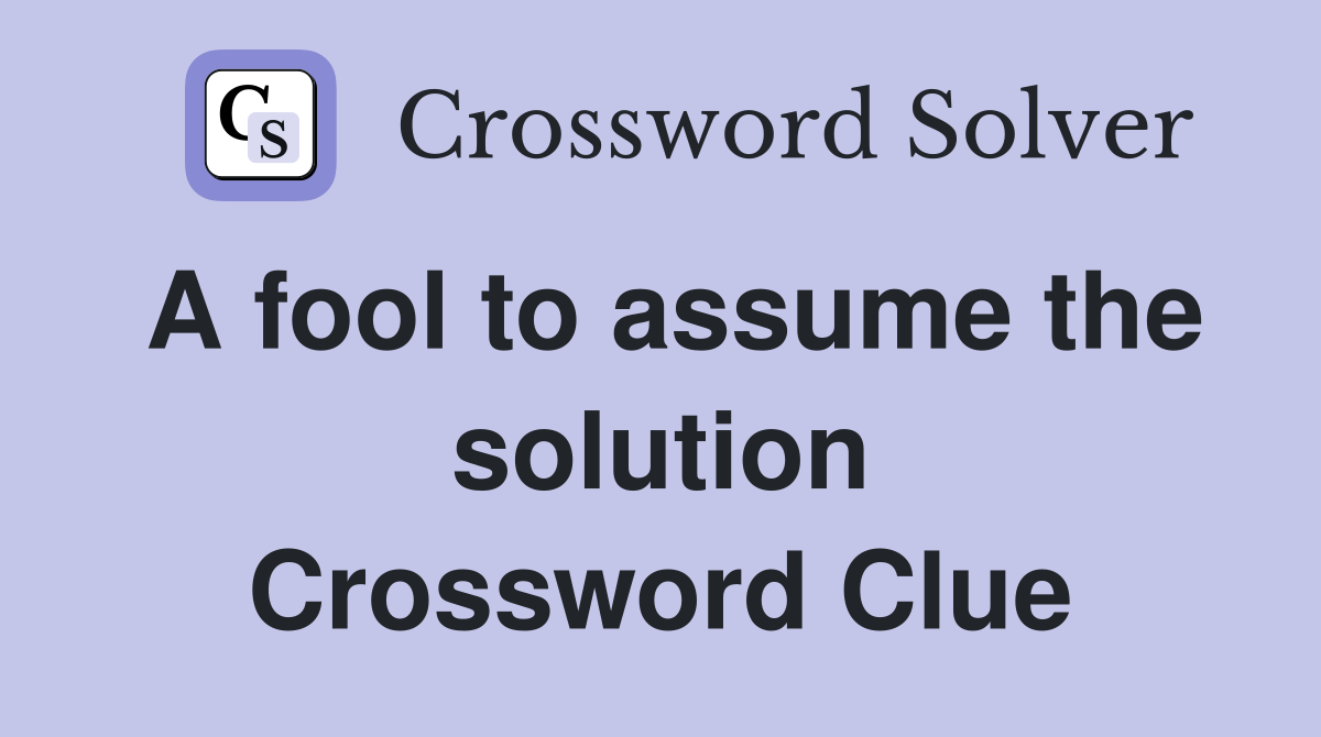 A fool to assume the solution Crossword Clue