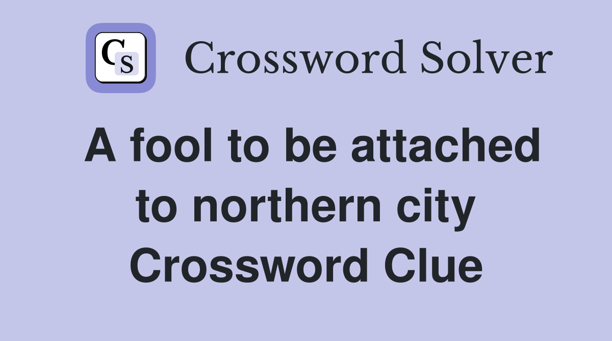 A fool to be attached to northern city Crossword Clue