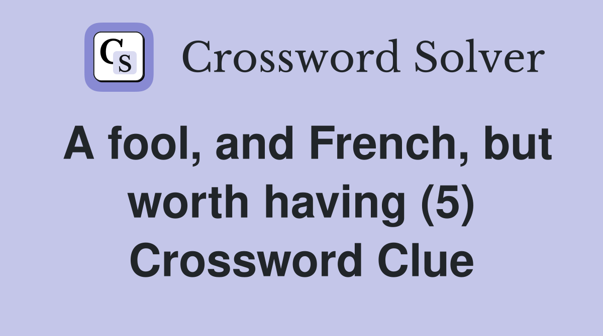 A fool, and French, but worth having (5) Crossword Clue