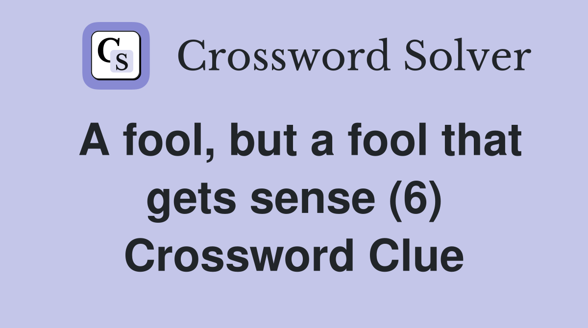A fool, but a fool that gets sense (6) Crossword Clue