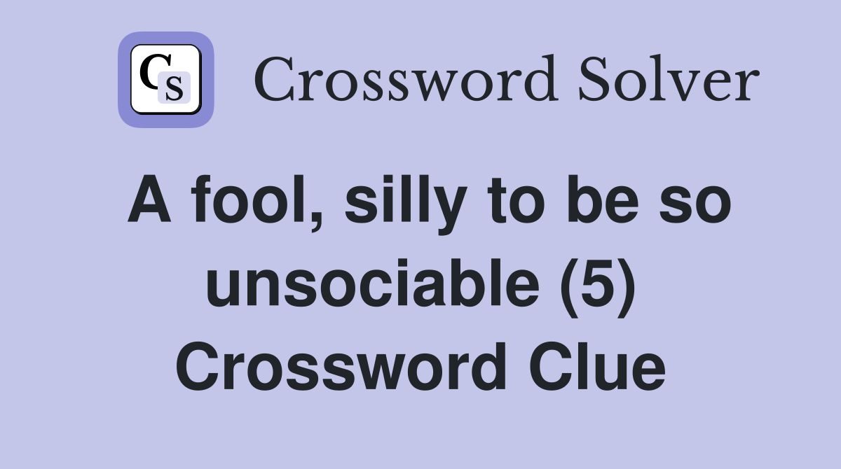 A fool, silly to be so unsociable (5) Crossword Clue