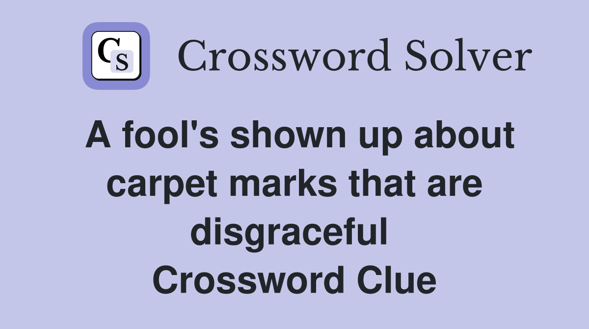 A fool's shown up about carpet marks that are disgraceful  Crossword Clue