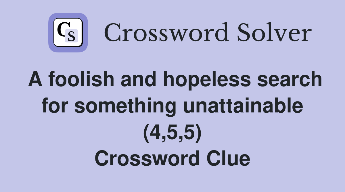 A foolish and hopeless search for something unattainable (4,5,5) Crossword Clue