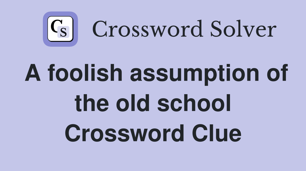 A foolish assumption of the old school Crossword Clue