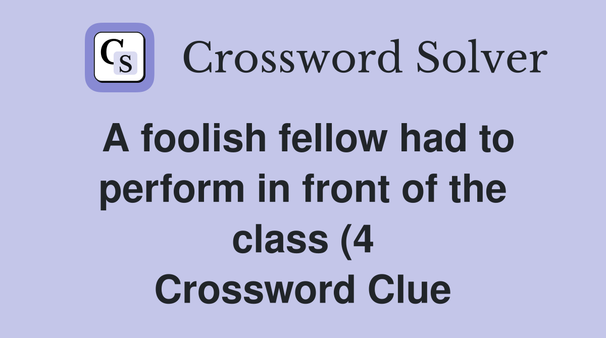 A foolish fellow had to perform in front of the class (4) Crossword A foolish fellow had to perform in front of the class (4) Crossword