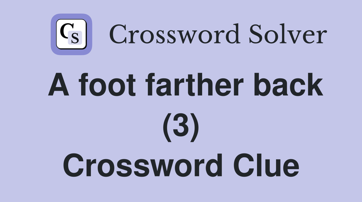 A foot farther back (3) Crossword Clue