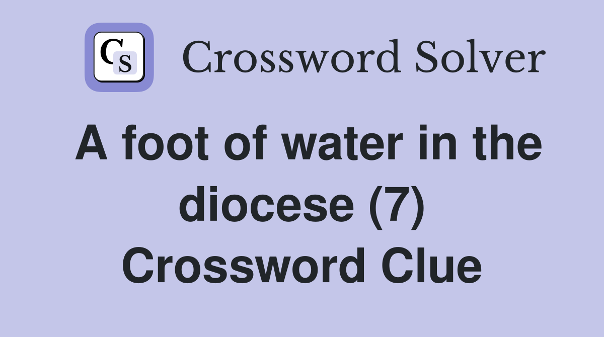 A foot of water in the diocese (7) Crossword Clue